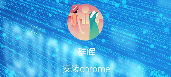 群晖 安装chrome